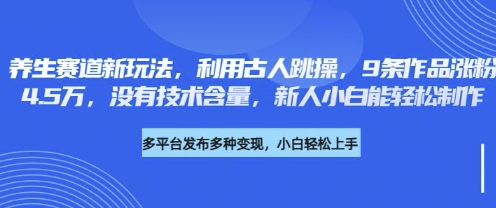 养生赛道新玩法，利用古人跳操，9条作品涨粉4.5W，没有技术含量，新人小白能轻松制作-轻创终点站