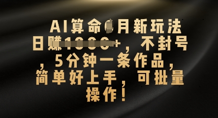 AI算命4月新玩法,日入数张,不封号,5分钟一条作品,简单好上手,可批量操作-轻创终点站